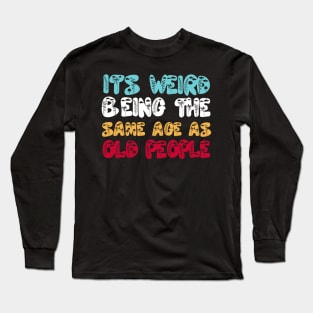 Funny It's Weird Being The Same Age As Old People Long Sleeve T-Shirt